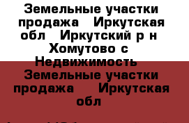 Земельные участки продажа - Иркутская обл., Иркутский р-н, Хомутово с. Недвижимость » Земельные участки продажа   . Иркутская обл.